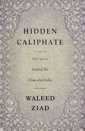 Hidden Caliphate: Sufi Saints beyond the Oxus and Indus