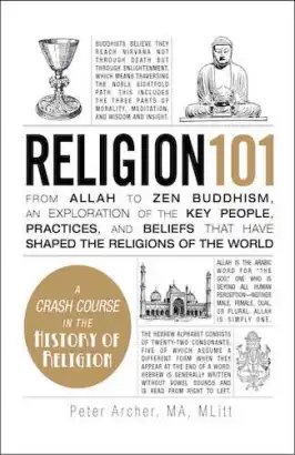Religion 101: From Allah to Zen Buddhism, an Exploration of the Key People, Practices, and Beliefs that Have Shaped the Religions of the World (PREMIUM EDITION)