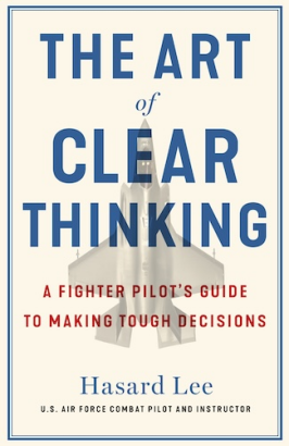 The Art of Clear Thinking: A Stealth Fighter Pilot's Timeless Rules for Making Tough Decisions