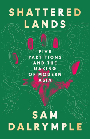 Shattered Lands: A STUNNING NEW HISTORY OF FIVE PARTITIONS AND THE RESHAPING OF MODERN ASIA (PREMIUM EDITION)