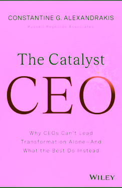 The Catalyst CEO: Why CEOs Can't Lead Transformation Alone--And What the Best Do Instead